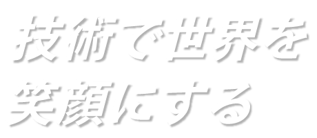 技術で世界を笑顔にする